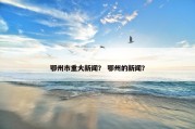 鄂州市重大新闻？ 鄂州的新闻？