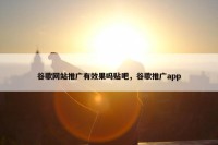 谷歌网站推广有效果吗贴吧，谷歌推广app