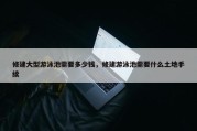 修建大型游泳池需要多少钱，修建游泳池需要什么土地手续