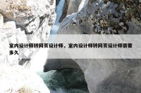 室内设计师转网页设计师，室内设计师转网页设计师需要多久