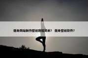 健身网站制作壁纸教程简单？ 健身壁纸软件？