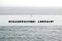 闵行区企业网页设计代理商？ 上海网页设计师？