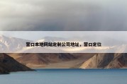 营口本地网站定制公司地址，营口定位
