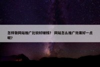 怎样做网站推广比较好赚钱？ 网站怎么推广效果好一点呢？