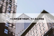 个人如何去哪个网站开，个人怎么开网站