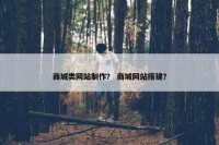 商城类网站制作？ 商城网站搭建？