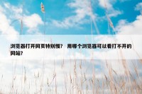 浏览器打开网页特别慢？ 用哪个浏览器可以看打不开的网站？