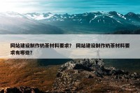 网站建设制作奶茶材料要求？ 网站建设制作奶茶材料要求有哪些？