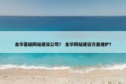 金华基础网站建设公司？ 金华网站建设方案维护？