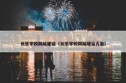 长乐学校网站建设（长乐学校网站建设方案）