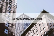 ja制作公司门户网站，制作公司官网