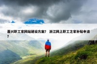 嘉兴职工家网站建设方案？ 浙江网上职工之家补贴申请？