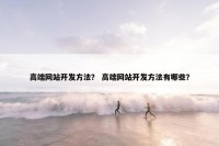 高端网站开发方法？ 高端网站开发方法有哪些？