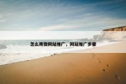 怎么用做网站推广，网站推广步骤