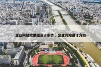 企业网站效果图设计制作，企业网站设计方案