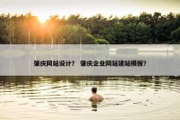 肇庆网站设计？ 肇庆企业网站建站模板？