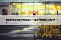 服装网站建设怎样开发客户？ 服装网站建设方案ppt？