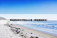 网站建设优化可信火24星（网站建站优化）