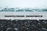 网站定制开发公司排名推荐，网站定制开发解决方案