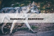 网站建站源码什么？ 网站源码使用教程？