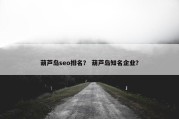 葫芦岛seo排名？ 葫芦岛知名企业？