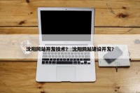 沈阳网站开发技术？ 沈阳网站建设开发？