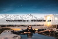 网站优化简介推荐怎么写？ 网站的优化和推广方案？