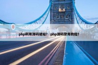 php利用源码建站？ php源码使用教程？