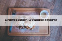 品优建站完美破解源码？ 品优购项目源码百度网盘下载？