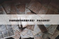 济南网站制作奶茶图片真实？ 济南文创奶茶？