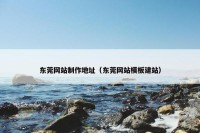 东莞网站制作地址（东莞网站模板建站）