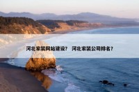 河北家装网站建设？ 河北家装公司排名？