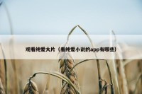 观看纯爱大片（看纯爱小说的app有哪些）