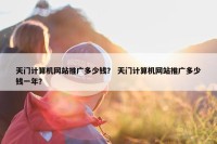 天门计算机网站推广多少钱？ 天门计算机网站推广多少钱一年？