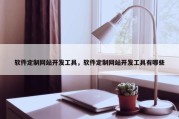 软件定制网站开发工具，软件定制网站开发工具有哪些