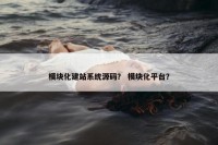 模块化建站系统源码？ 模块化平台？