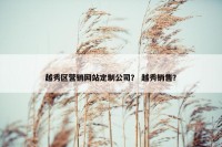 越秀区营销网站定制公司？ 越秀销售？