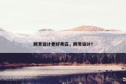 网页设计更好用店，网页设计?