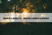 网站开发人员技能什么，网站开发人员技能什么时候考试