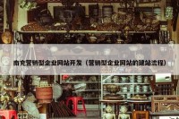 南充营销型企业网站开发（营销型企业网站的建站流程）