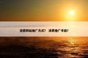 消费网站推广方式？ 消费推广手段？