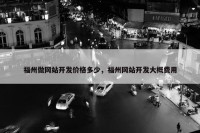 福州做网站开发价格多少，福州网站开发大概费用