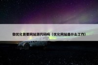 做优化需要网站源代码吗（优化网站是什么工作）