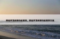 网站开发前期功能策划，网站开发前期功能策划方案