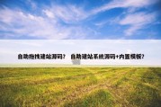 自助拖拽建站源码？ 自助建站系统源码+内置模板？