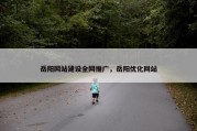 岳阳网站建设全网推广，岳阳优化网站