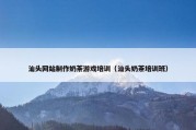 汕头网站制作奶茶游戏培训（汕头奶茶培训班）