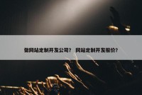 做网站定制开发公司？ 网站定制开发报价？
