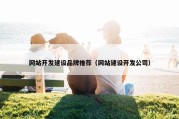 网站开发建设品牌推荐（网站建设开发公司）