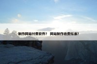 制作网站付费软件？ 网站制作收费标准？